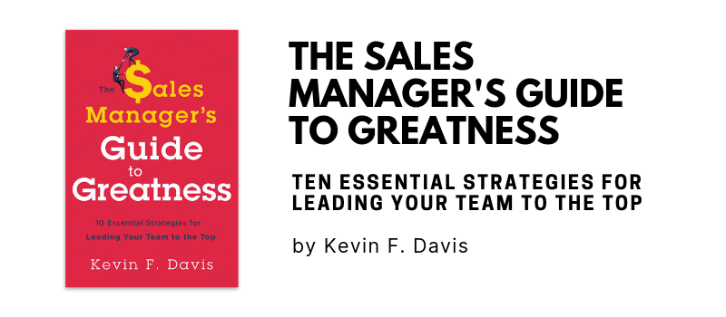 The Sales Manager's Guide to Greatness: Ten Essential Strategies for Leading Your Team to the Top by Kevin F. Davis