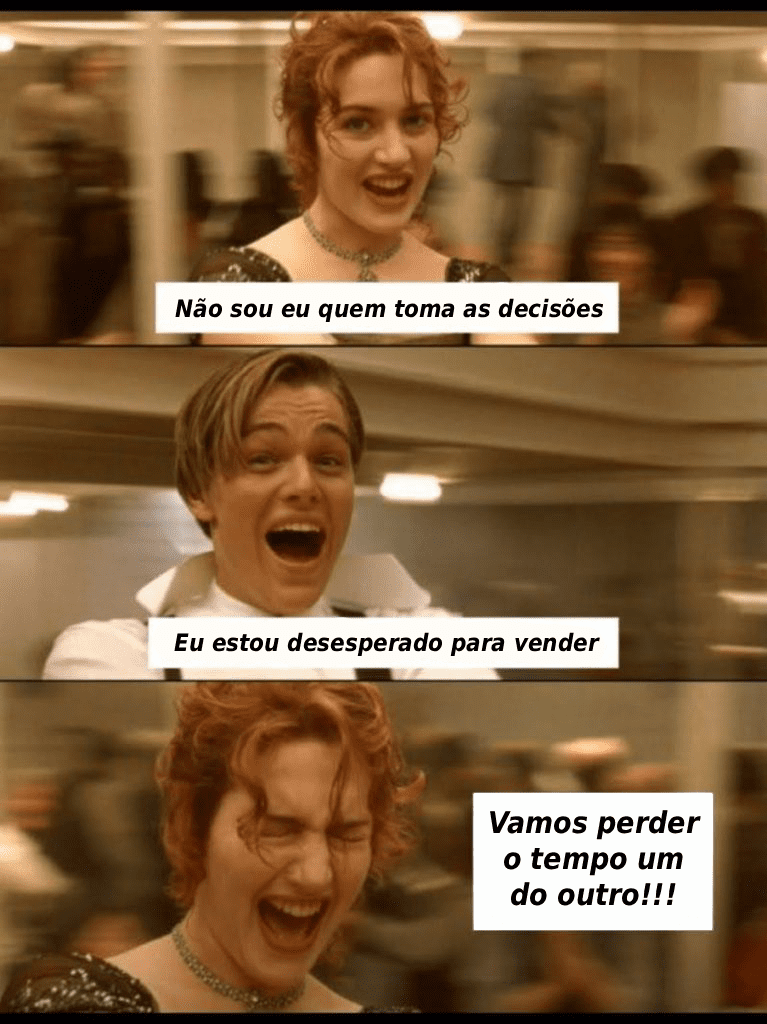 Meme de três painéis com cenas do filme Titanic. No primeiro, Rose (Kate Winslet) diz: 'Não sou eu quem toma as decisões'. No segundo, Jack (Leonardo DiCaprio) grita: 'Eu estou desesperado para vender'. No terceiro, Rose ri: 'Vamos perder o tempo um do outro!!!', zombando de uma interação de vendas.